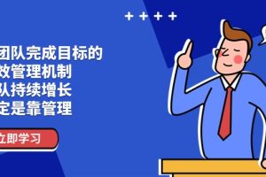 (11325期)让团队-完成目标的 绩效管理机制,团队持续增长,一定是靠管理