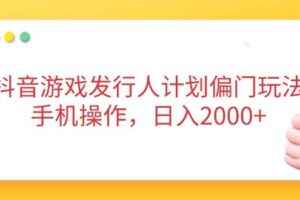 （14371期）抖音游戏发行人计划偏门玩法，手机操作，日入2000+