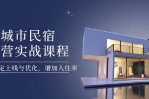 （14471期）城市民宿运营实战课程，轻松搞定上线与优化，增加入住率