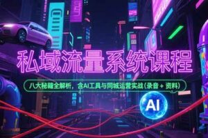 （15284期）私域流量系统课程，八大秘籍全解析，含AI工具与同城运营实战(录音+资料)