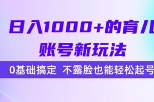 (15272期)日入1000+的育儿账号新玩法,0基础搞定,不露脸也能轻松起号!