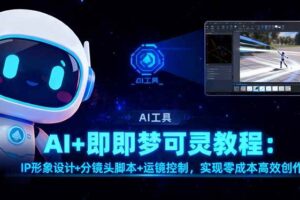 （16423期）AI+即梦可灵教程：IP形象设计+分镜头脚本+运镜控制，实现零成本高效创作
