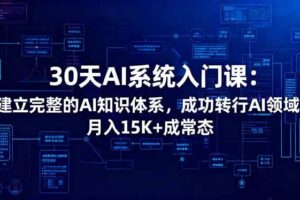 (16564期)30天AI系统入门课:建立完整的AI知识体系,成功转行AI领域,月入15K+成常态