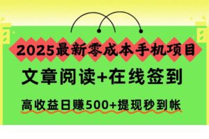 (16598期)2025最新零成本手机项目,文章阅读+在线签到,高收益日赚500+提现秒到帐