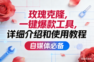 （17475期）玫瑰克隆工具，ai鲁大魔，自媒体必备神器，一键爆款神器，详细教程。