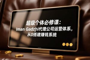 (17525期)超级个体必修课:Iman Gadzhi代理公司运营体系,从0搭建赚钱系统