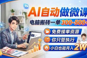 （18023期）AI自动做微课，电脑搬砖一单300-500+，免费接单资源，你只管执行，小白也能月入2W+