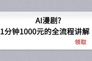 （18008期）AI漫剧1分钟1000元的全流程讲解