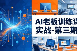 （18025期） AI老板训练课实战-第三期：AI+内容应用落地教学，从0到1打通AI变现完整路径